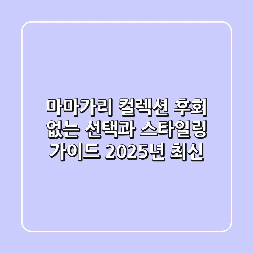 마마가리 컬렉션: 후회 없는 선택과 스타일링 가이드 (2025년 최신)