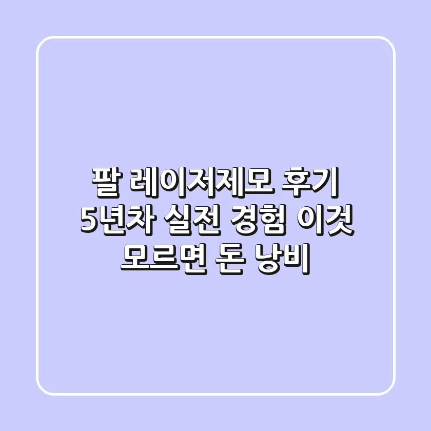 팔 레이저제모 후기: 5년차 실전 경험, 이것 모르면 돈 낭비!