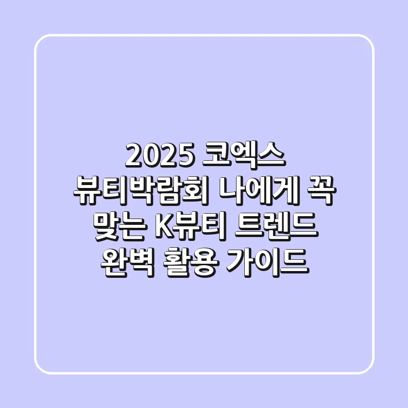 2025 코엑스 뷰티박람회, 나에게 꼭 맞는 K-뷰티 트렌드 완벽 활용 가이드