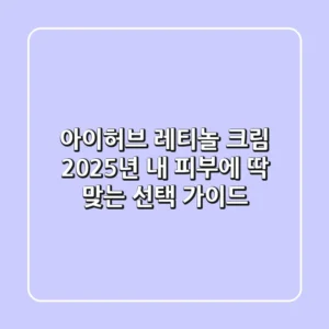 아이허브 레티놀 크림, 2025년 내 피부에 딱 맞는 선택 가이드