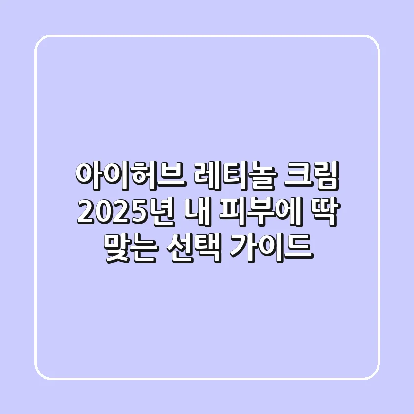 아이허브 레티놀 크림, 2025년 내 피부에 딱 맞는 선택 가이드
