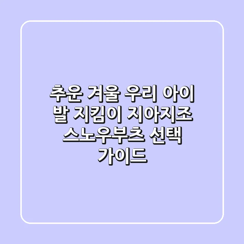 추운 겨울 우리 아이 발 지킴이, 지아지조 스노우부츠 선택 가이드