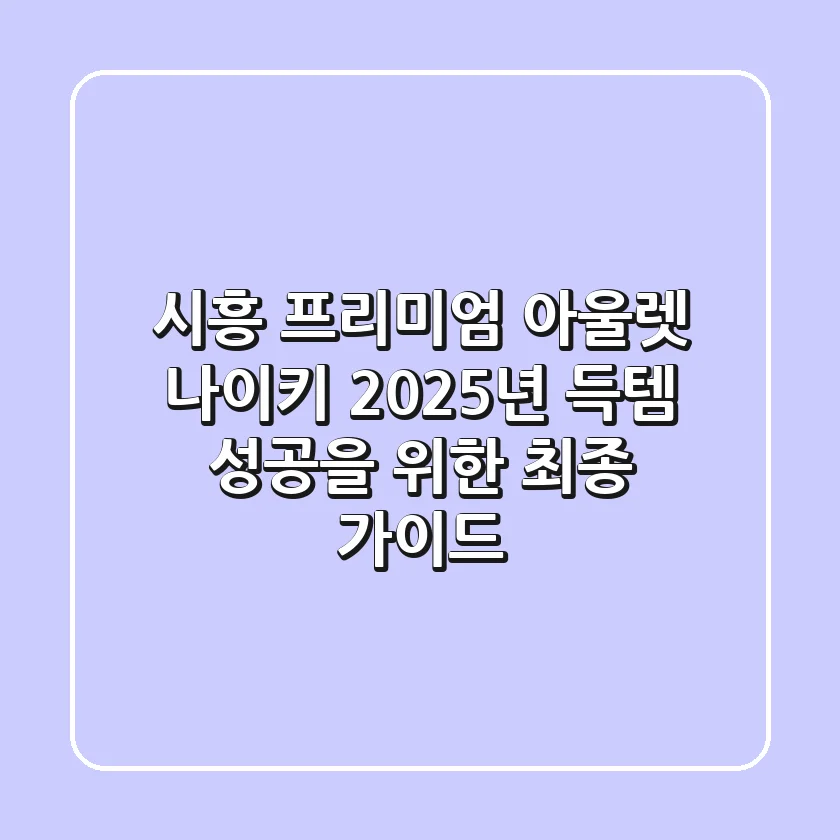 시흥 프리미엄 아울렛 나이키: 2025년 득템 성공을 위한 최종 가이드