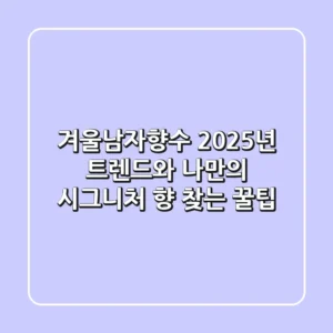 겨울남자향수, 2025년 트렌드와 나만의 시그니처 향 찾는 꿀팁
