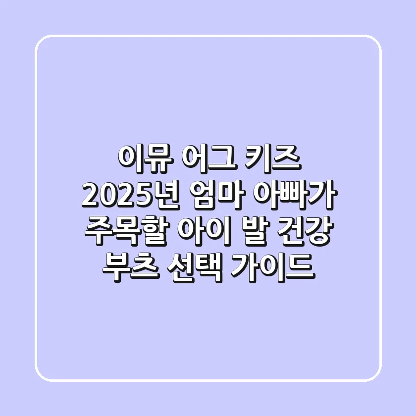 이뮤 어그 키즈: 2025년 엄마 아빠가 주목할 아이 발 건강 부츠 선택 가이드