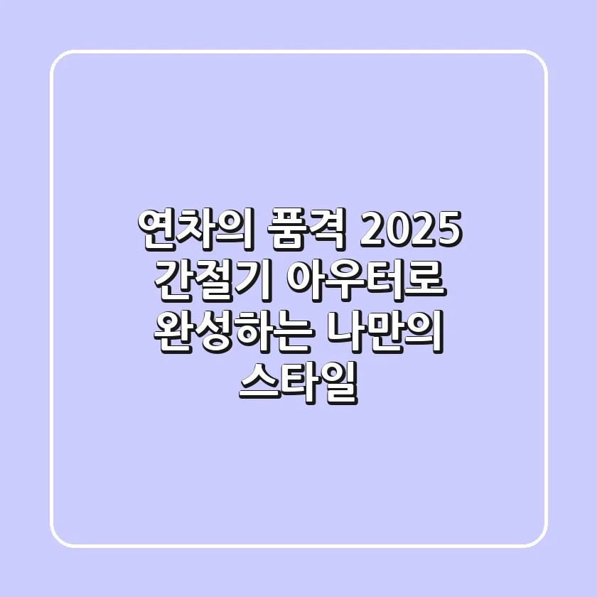연차의 품격! 2025 간절기 아우터로 완성하는 나만의 스타일