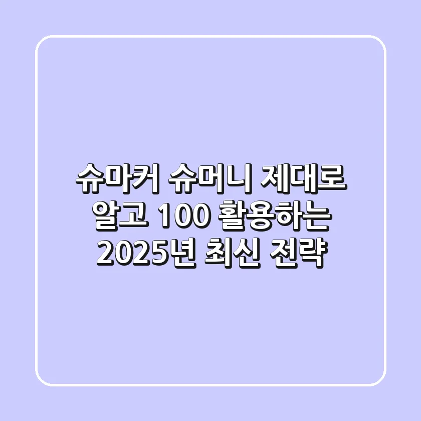 슈마커 슈머니, 제대로 알고 100% 활용하는 2025년 최신 전략