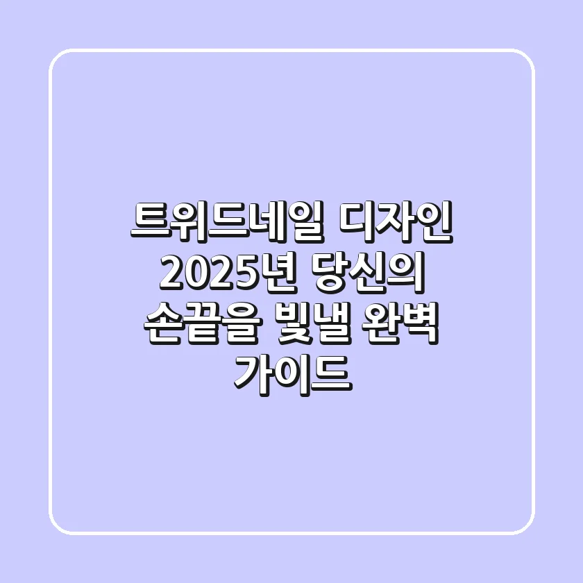 트위드네일 디자인: 2025년 당신의 손끝을 빛낼 완벽 가이드
