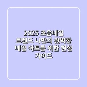 2025 조음네일 트렌드: 나만의 완벽한 네일 아트를 위한 현실 가이드