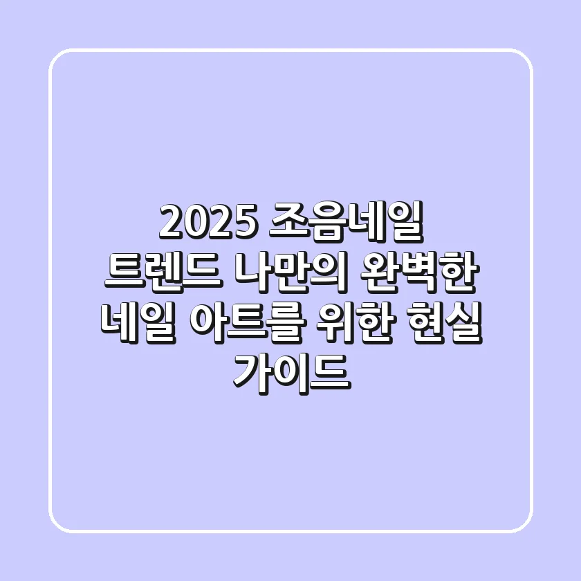2025 조음네일 트렌드: 나만의 완벽한 네일 아트를 위한 현실 가이드