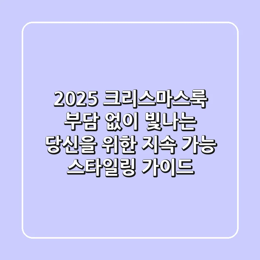 2025 크리스마스룩: 부담 없이 빛나는 당신을 위한 지속 가능 스타일링 가이드