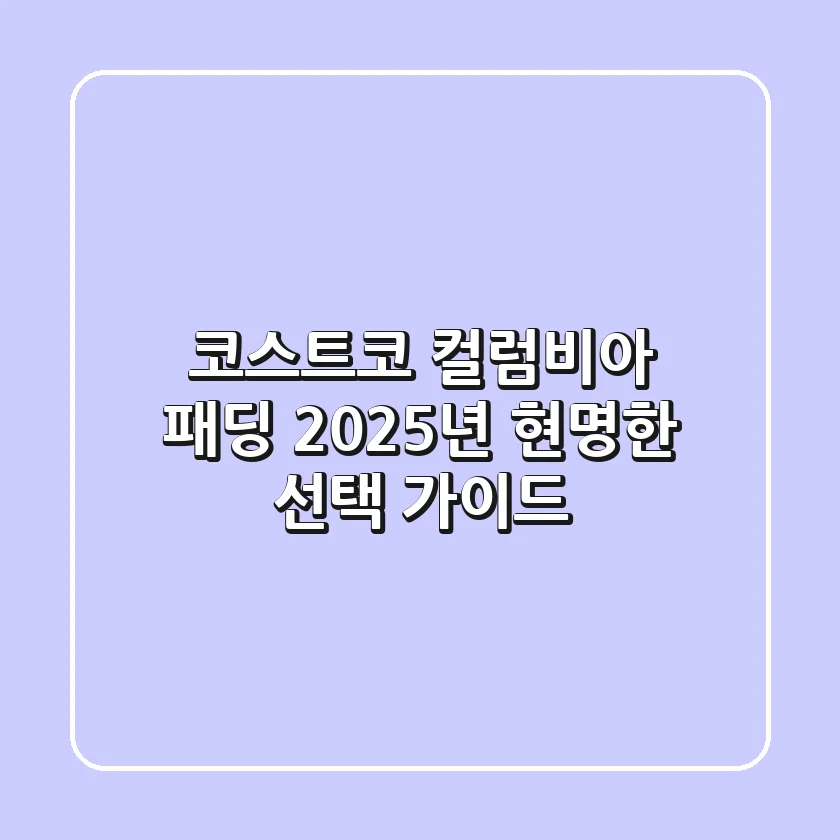 코스트코 컬럼비아 패딩, 2025년 현명한 선택 가이드