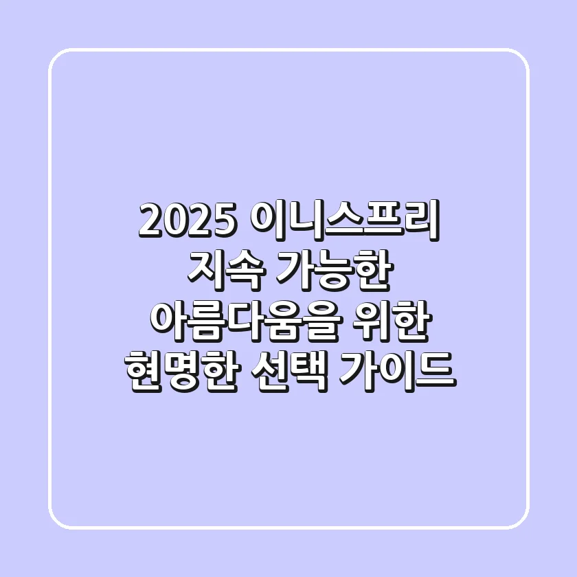 2025 이니스프리, 지속 가능한 아름다움을 위한 현명한 선택 가이드