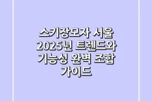 스키장모자 서울: 2025년 트렌드와 기능성 완벽 조합 가이드