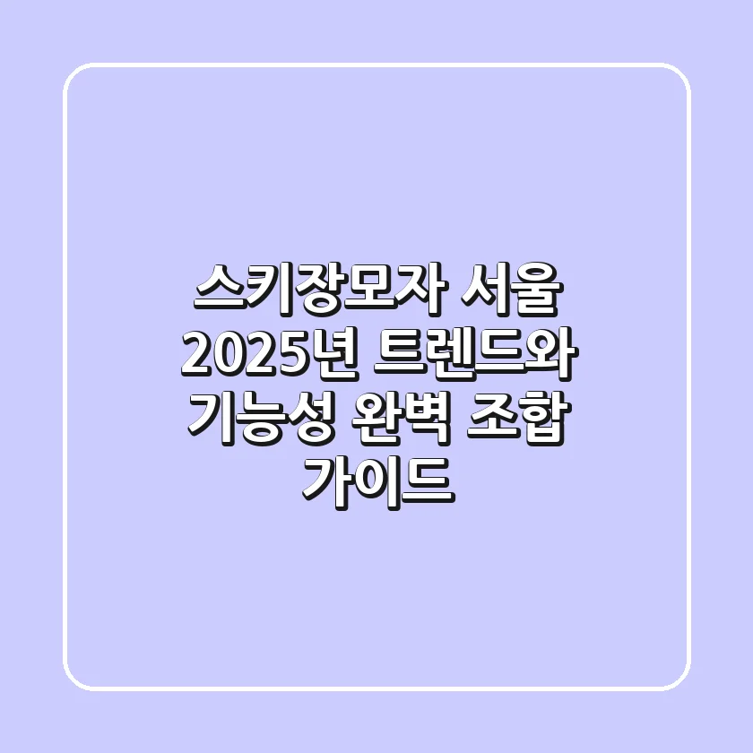 스키장모자 서울: 2025년 트렌드와 기능성 완벽 조합 가이드