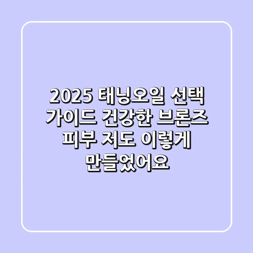 2025 태닝오일 선택 가이드: 건강한 브론즈 피부, 저도 이렇게 만들었어요!