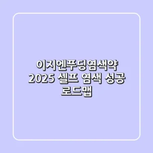이지엔푸딩염색약, 2025 셀프 염색 성공 로드맵