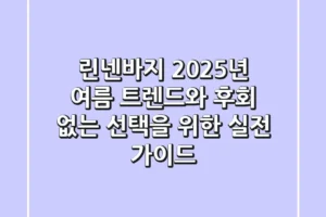 린넨바지, 2025년 여름 트렌드와 후회 없는 선택을 위한 실전 가이드