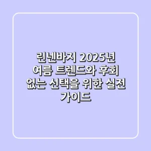 린넨바지, 2025년 여름 트렌드와 후회 없는 선택을 위한 실전 가이드