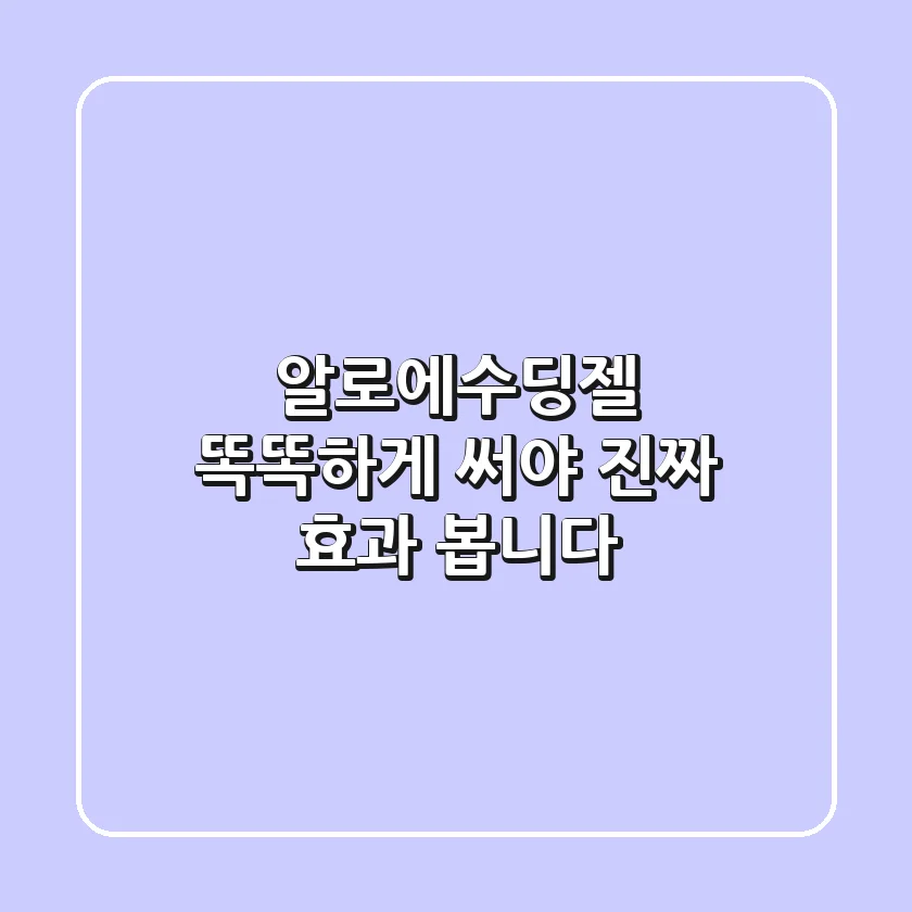 알로에수딩젤, 똑똑하게 써야 진짜 효과 봅니다!