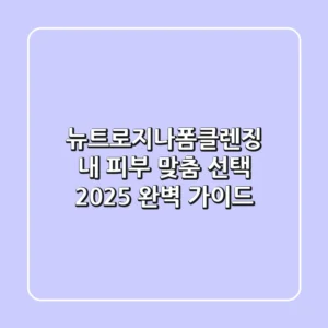 뉴트로지나폼클렌징, 내 피부 맞춤 선택 2025 완벽 가이드