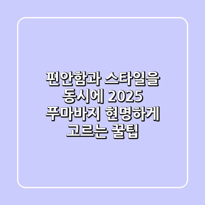 편안함과 스타일을 동시에! 2025 푸마바지, 현명하게 고르는 꿀팁