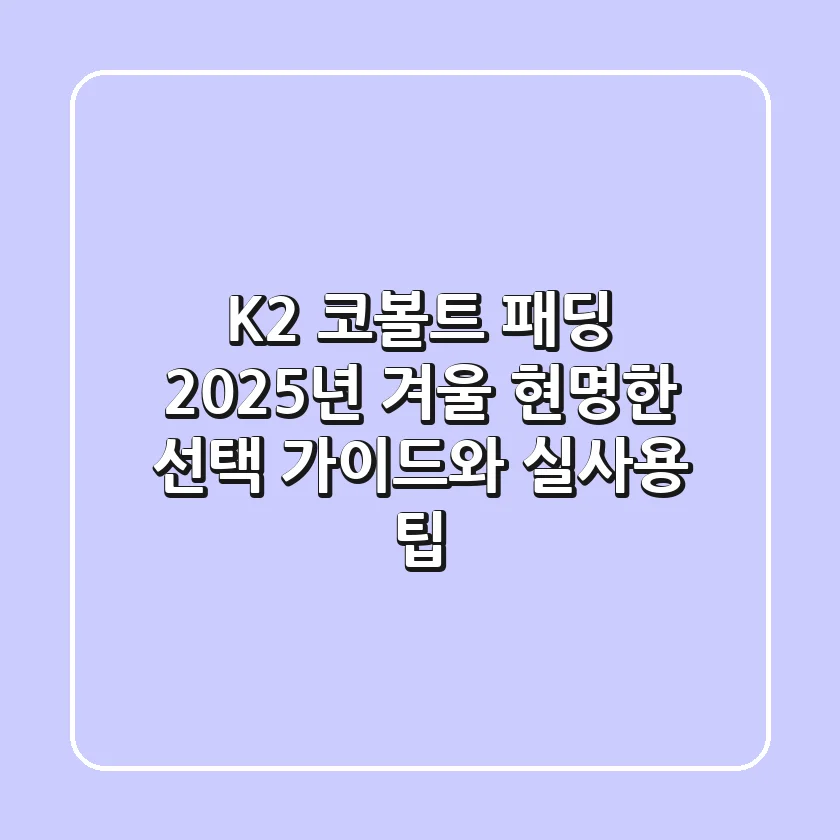 K2 코볼트 패딩, 2025년 겨울 현명한 선택 가이드와 실사용 팁