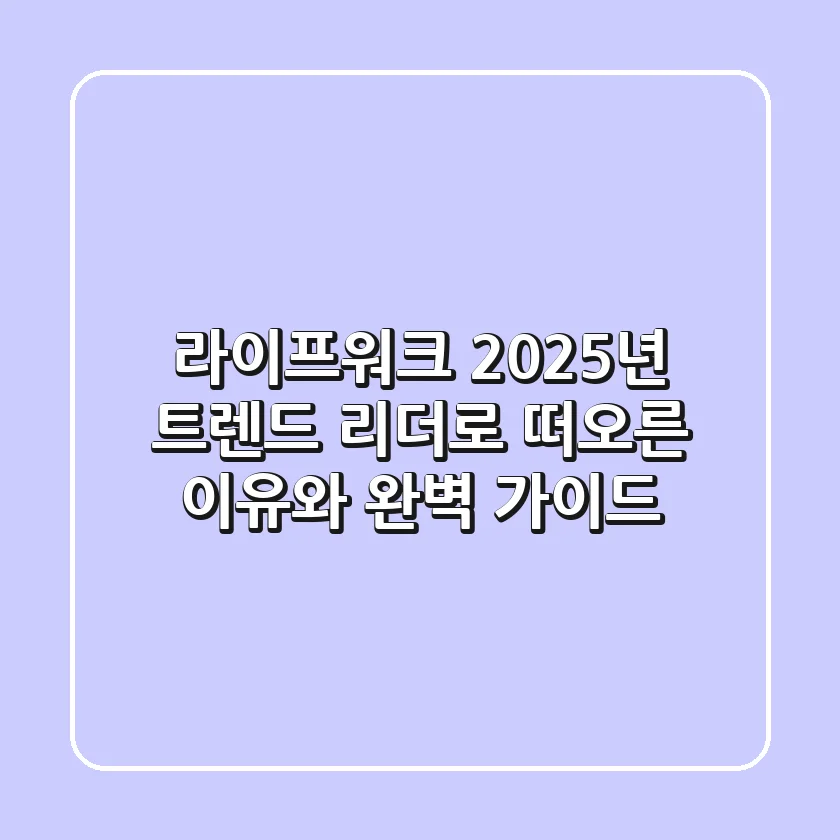 라이프워크, 2025년 트렌드 리더로 떠오른 이유와 완벽 가이드