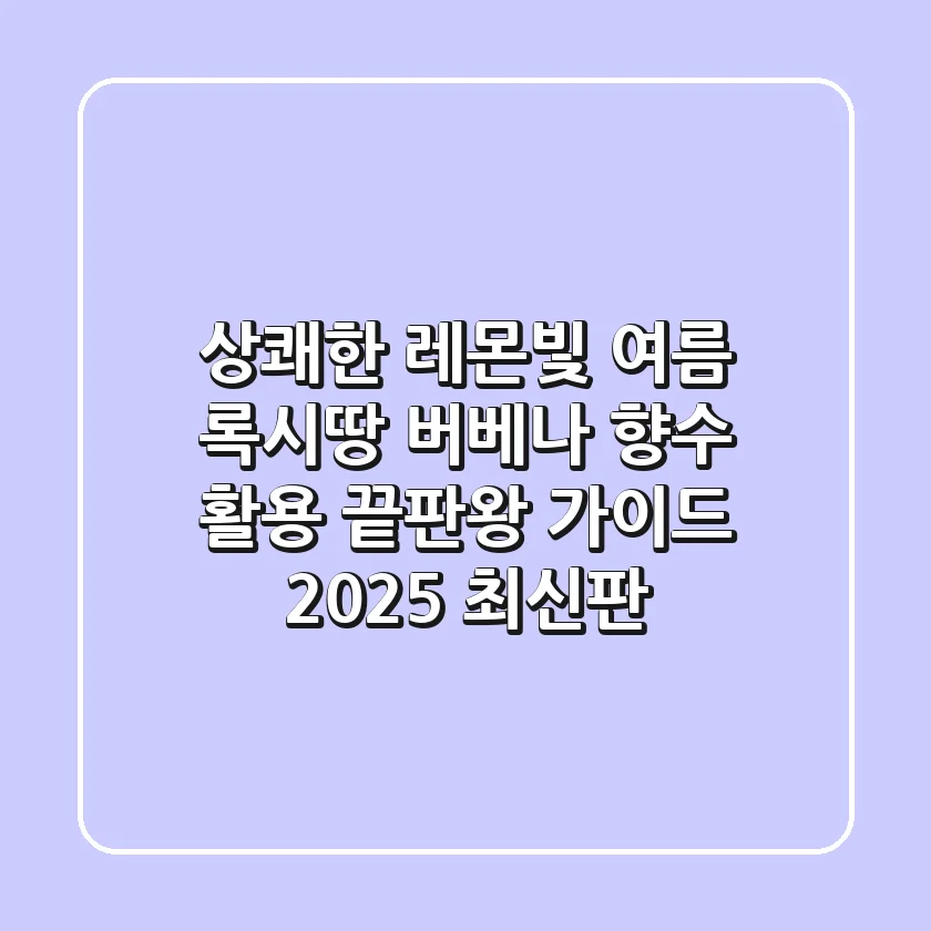 상쾌한 레몬빛 여름, 록시땅 버베나 향수 활용 끝판왕 가이드 (2025 최신판)