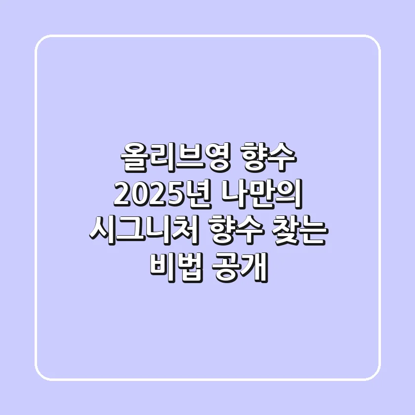 올리브영 향수, 2025년 나만의 시그니처 향수 찾는 비법 공개