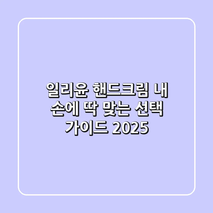 일리윤 핸드크림, 내 손에 딱 맞는 선택 가이드 (2025)