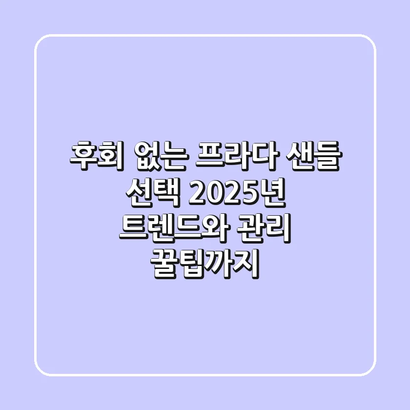 후회 없는 프라다 샌들 선택, 2025년 트렌드와 관리 꿀팁까지!