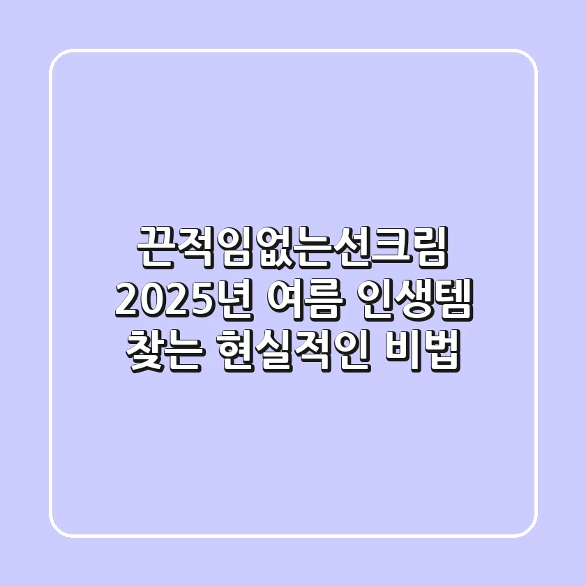 끈적임없는선크림, 2025년 여름 '인생템' 찾는 현실적인 비법
