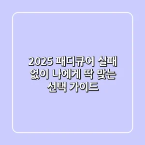 2025 패디큐어, 실패 없이 나에게 딱 맞는 선택 가이드