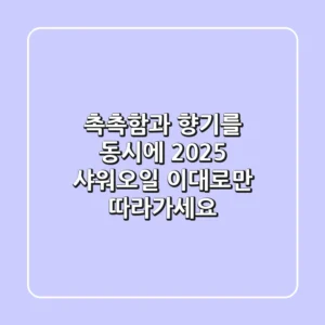 촉촉함과 향기를 동시에! 2025 샤워오일, 이대로만 따라가세요