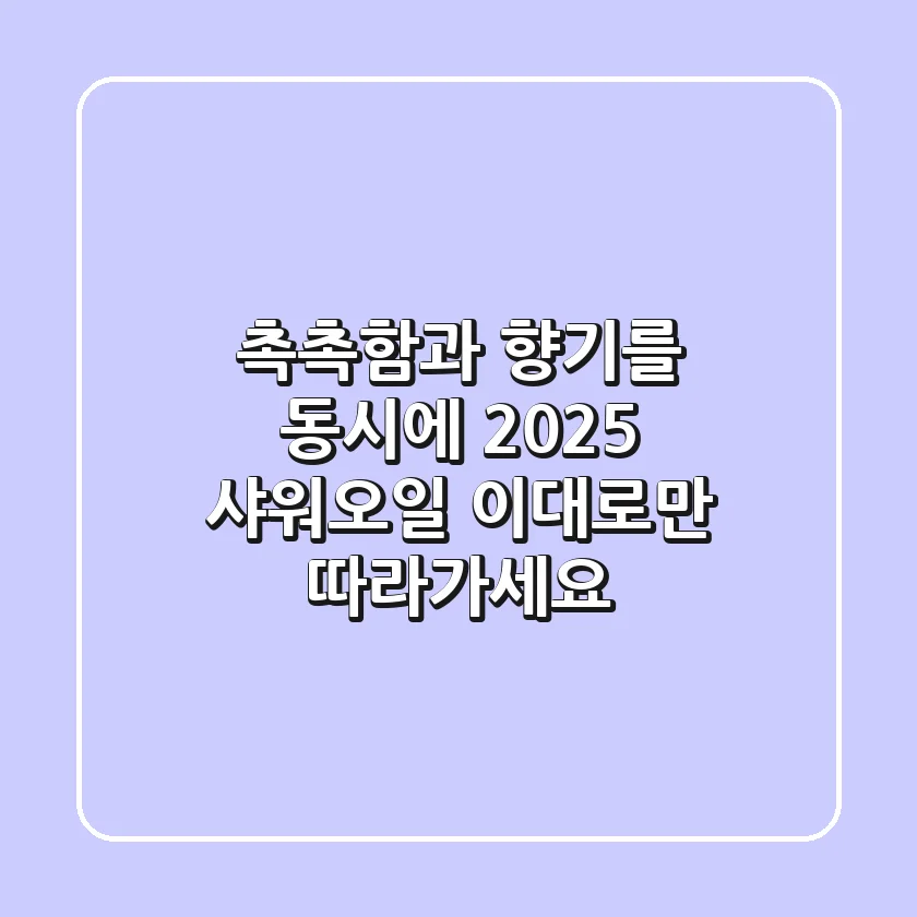 촉촉함과 향기를 동시에! 2025 샤워오일, 이대로만 따라가세요