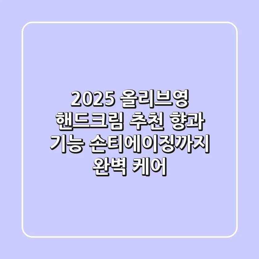 2025 올리브영 핸드크림 추천: 향과 기능, 손티에이징까지 완벽 케어!