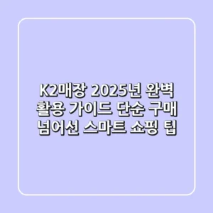 K2매장 2025년 완벽 활용 가이드: 단순 구매 넘어선 스마트 쇼핑 팁