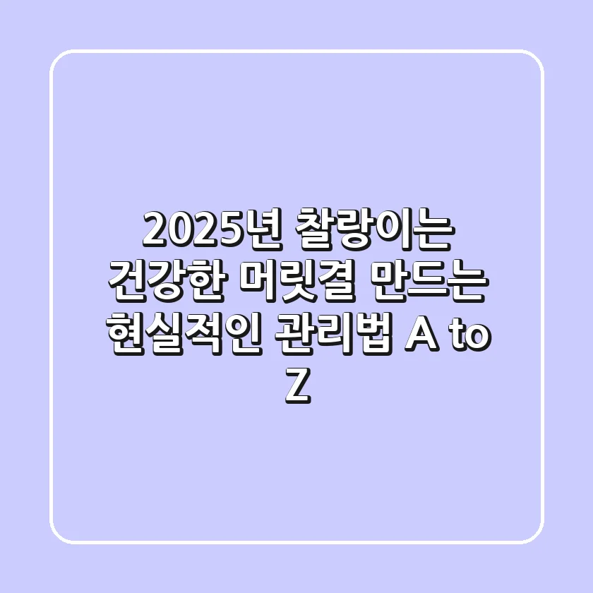 2025년, 찰랑이는 건강한 머릿결 만드는 현실적인 관리법 A to Z