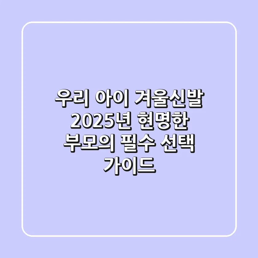 우리 아이 겨울신발, 2025년 현명한 부모의 필수 선택 가이드