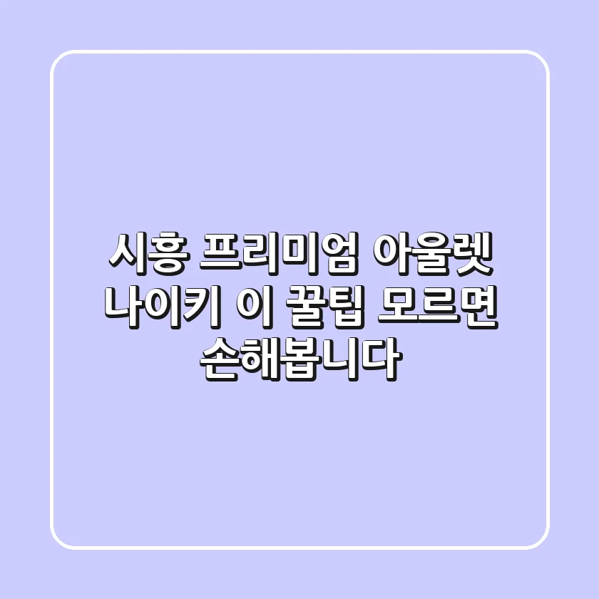 시흥 프리미엄 아울렛 나이키, 이 꿀팁 모르면 손해봅니다