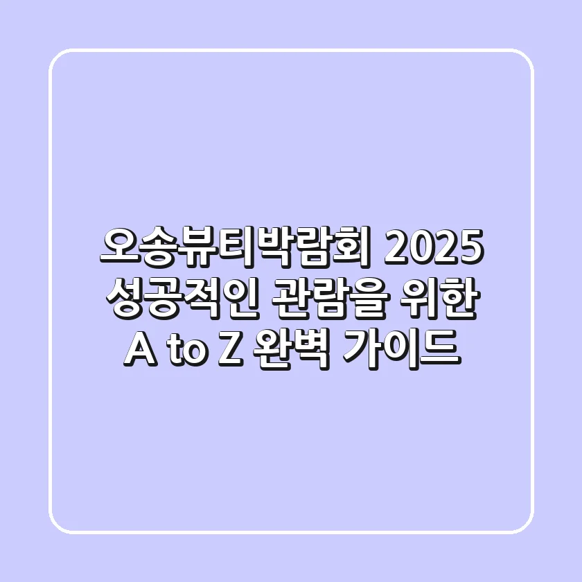 오송뷰티박람회 2025, 성공적인 관람을 위한 A to Z 완벽 가이드