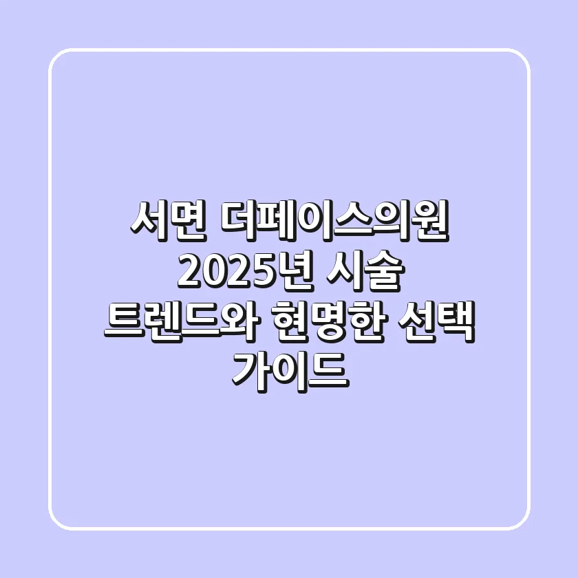 서면 더페이스의원, 2025년 시술 트렌드와 현명한 선택 가이드