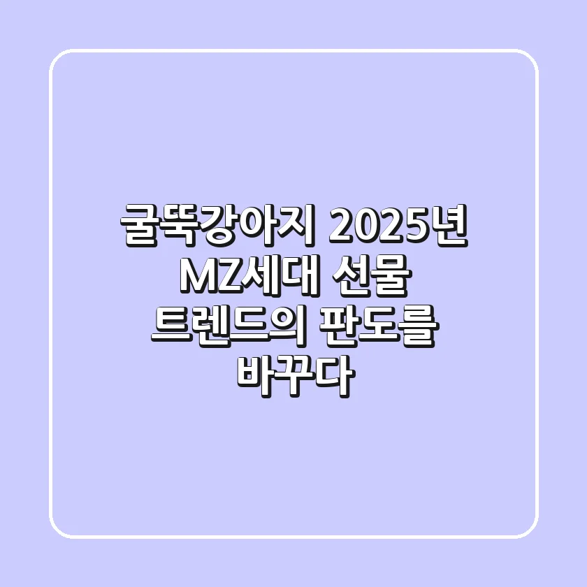 굴뚝강아지, 2025년 MZ세대 선물 트렌드의 판도를 바꾸다!