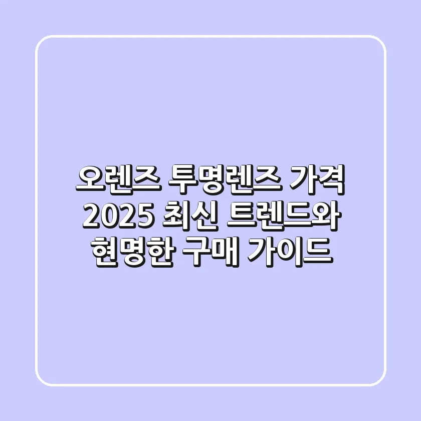 오렌즈 투명렌즈 가격: 2025 최신 트렌드와 현명한 구매 가이드