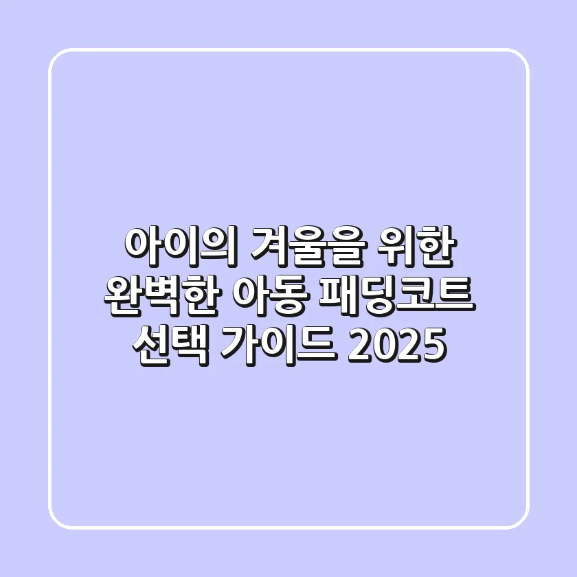 아이의 겨울을 위한 완벽한 아동 패딩코트 선택 가이드 2025