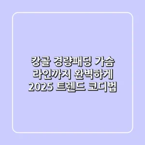 캉골 경량패딩, 가슴 라인까지 완벽하게! 2025 트렌드 코디법