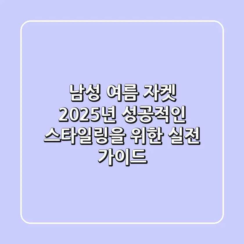 남성 여름 자켓, 2025년 성공적인 스타일링을 위한 실전 가이드