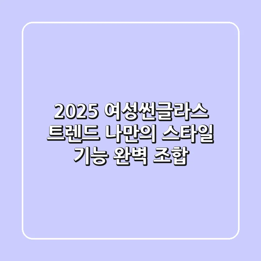 2025 여성썬글라스 트렌드: 나만의 스타일 & 기능 완벽 조합