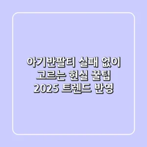 아기반팔티, 실패 없이 고르는 현실 꿀팁 (2025 트렌드 반영)